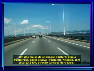 Um dos meios de se chegar a Niterói é pela Ponte Pres. Costa e Silva (Ponte Rio-Niterói), com seus 13,8 km, atração turística da cidade… 