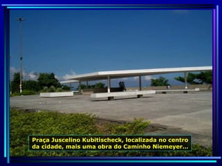 Praça Juscelino Kubitischeck, localizada no centro da cidade, mais uma obra do Caminho Niemeyer… 
