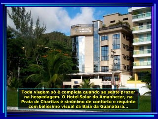 Toda viagem só é completa quando se sente prazer na hospedagem. O Hotel Solar do Amanhecer, na Praia de Charitas é sinônimo de conforto e requinte com belíssimo visual da Baía da Guanabara… 