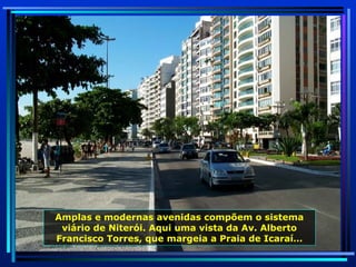 Amplas e modernas avenidas compõem o sistema viário de Niterói. Aqui uma vista da Av. Alberto Francisco Torres, que margeia a Praia de Icaraí… 