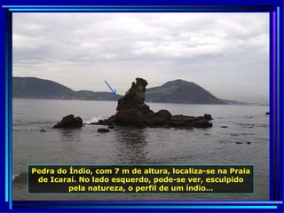 Pedra do Índio, com 7 m de altura, localiza-se na Praia de Icaraí. No lado esquerdo, pode-se ver, esculpido pela natureza, o perfil de um índio… ← 