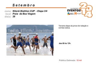 nome:
local:
dia(s):
S e t e m b r o
Niterói Biathlon CUP - Etapa 3/4
Praia da Boa Viagem
28
Terceira etapa da prova de natação e
corrida rústica.
das 08 às 12h.
Público Estimado: 10 mil
 