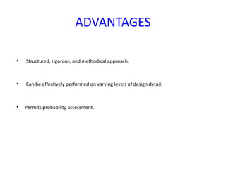 ADVANTAGES

•   Structured, rigorous, and methodical approach.



•   Can be effectively performed on varying levels of design detail.



•   Permits probability assessment.
 