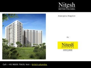 Nitesh
BRITISH COLUMBIA
Anjanapura, Bangalore
by
Nitesh Estates
Call :- +91 98205 75619, Visit :- british columbia
 
