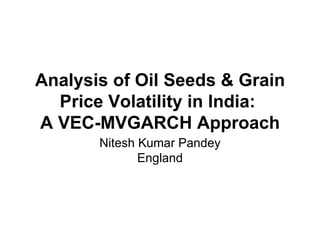 Analysis of Oil Seeds & Grain Price Volatility in India:  A VEC-MVGARCH Approach Nitesh Kumar Pandey England 