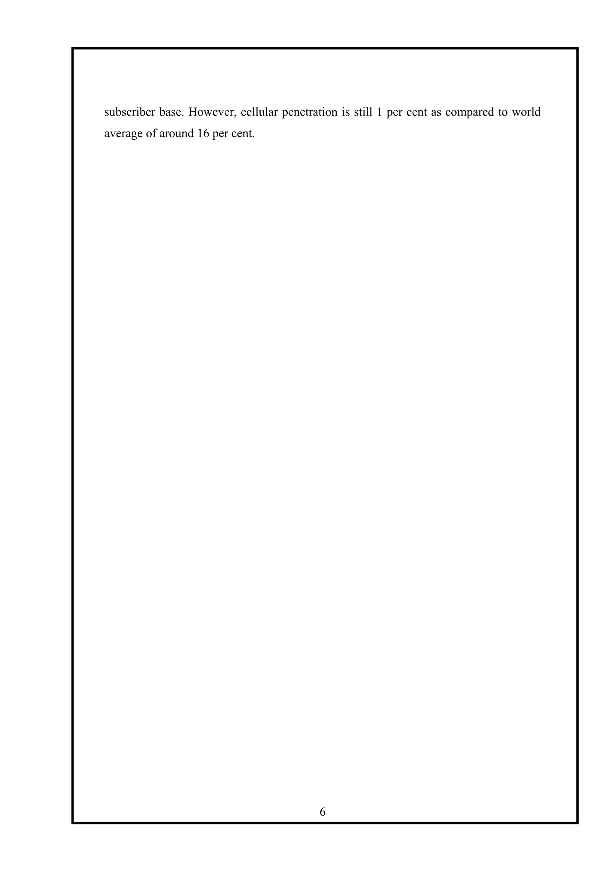 subscriber base. However, cellular penetration is still 1 per cent as compared to world
average of around 16 per cent.
6
 