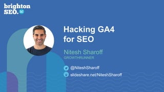 Hacking GA4
for SEO
slideshare.net/NiteshSharoff
@NiteshSharoff
Nitesh Sharoff
GROWTHRUNNER
 