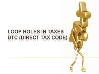 LOOP HOLES IN TAXES
DTC (DIRECT TAX CODE)
 
