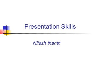 Presentation Skills
Nitesh thanth
 
