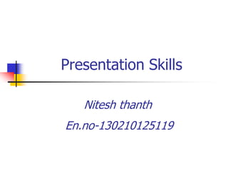 Presentation Skills
Nitesh thanth
En.no-130210125119
 