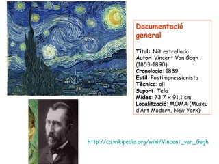 Documentació general Títol:  Nit estrellada Autor : Vincent Van Gogh (1853-1890) Cronologia : 1889 Estil : Postimpressioni...