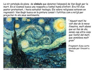 La nit estelada és plena  de  símbols  que denoten l’obsessió de Van Gogh per la mort. En el Cosmos busca una resposta a l...