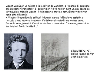 Vicent Van Gogh va néixer a la localitat de Zundert, a Holanda. El seu pare, era un pastor protestant. El seu primer fill ...