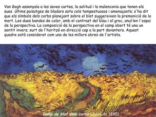 Camp de blat amb corbs   (Juliol de 1890)   Van Gogh assenyala a les seves cartes, la solitud i la malenconia que tenen el...
