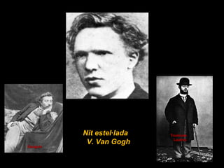 Nit estel·ladaNit estel·lada
V. Van GoghV. Van Gogh
              
    ToulouseToulouse
              LautrecLautrec
              GauguinGauguin
 