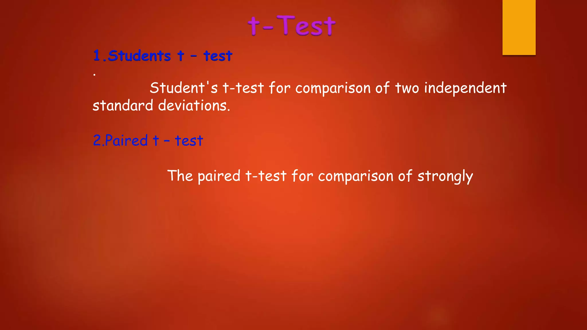 t-Test
1.Students t – test
.
Student's t-test for comparison of two independent
standard deviations.
2.Paired t – test
The paired t-test for comparison of strongly
 
