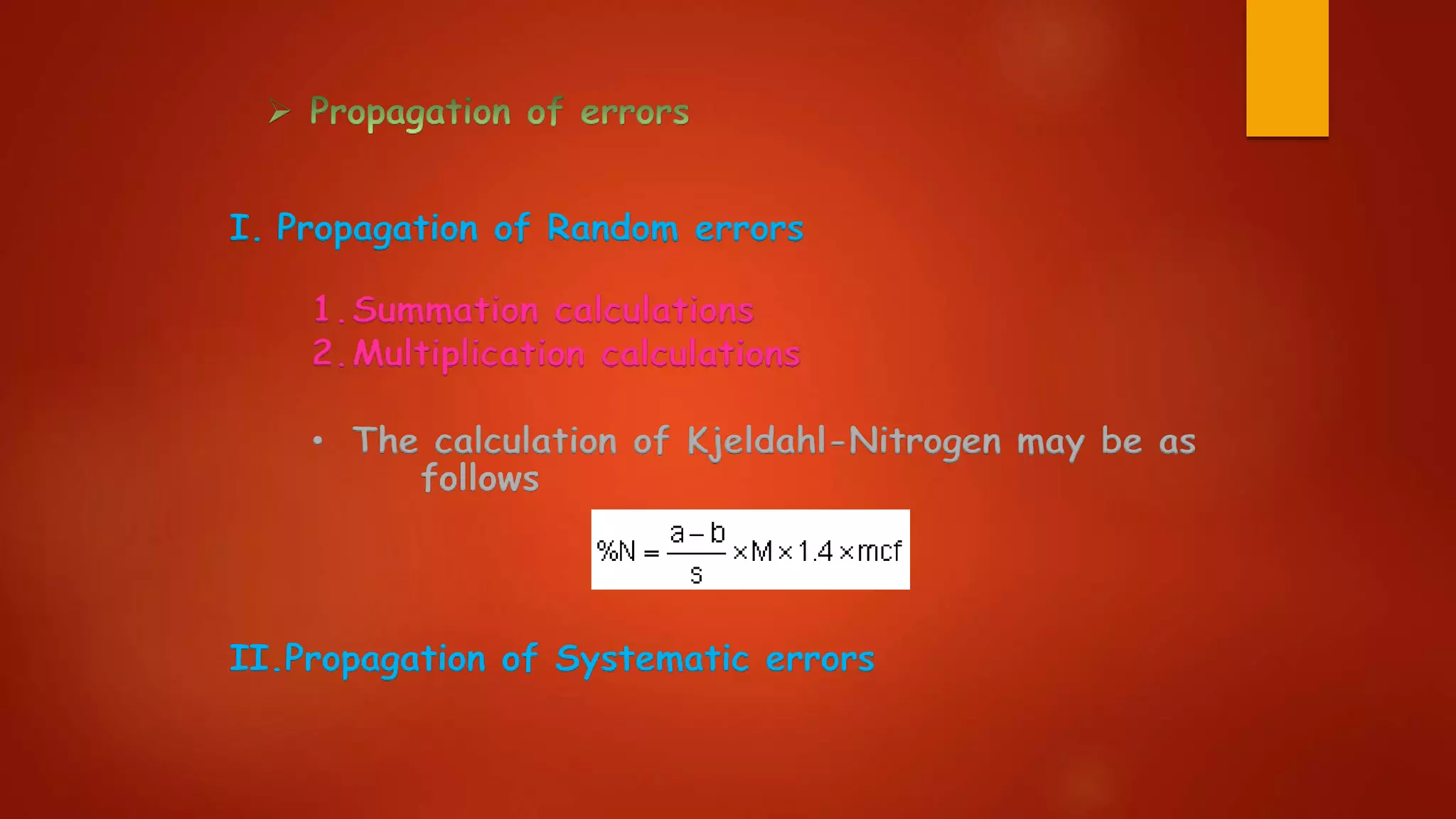 I. Propagation of Random errors
II.Propagation of Systematic errors
1.Summation calculations
2.Multiplication calculations
• The calculation of Kjeldahl-Nitrogen may be as
follows
 