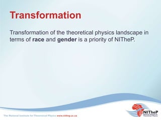 Transformation
Transformation of the theoretical physics landscape in
terms of race and gender is a priority of NITheP.
 