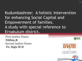 Kudumbashree:  A holistic intervention for enhancing Social Capital and Empowerment of families. A study with special reference to Ernakulum district. First Author Name:  Nithin.R Second Author Name: Fr. Saju M D 