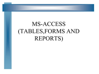 MS-ACCESS
(TABLES,FORMS AND
REPORTS)
 