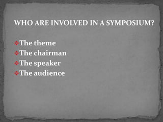 WHO ARE INVOLVED IN A SYMPOSIUM?
The theme
The chairman
The speaker
The audience
 