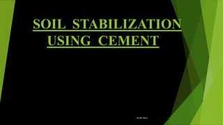 SOIL STABILIZATION
USING CEMENT
Department of Civil Engineering
116/07/2014
 