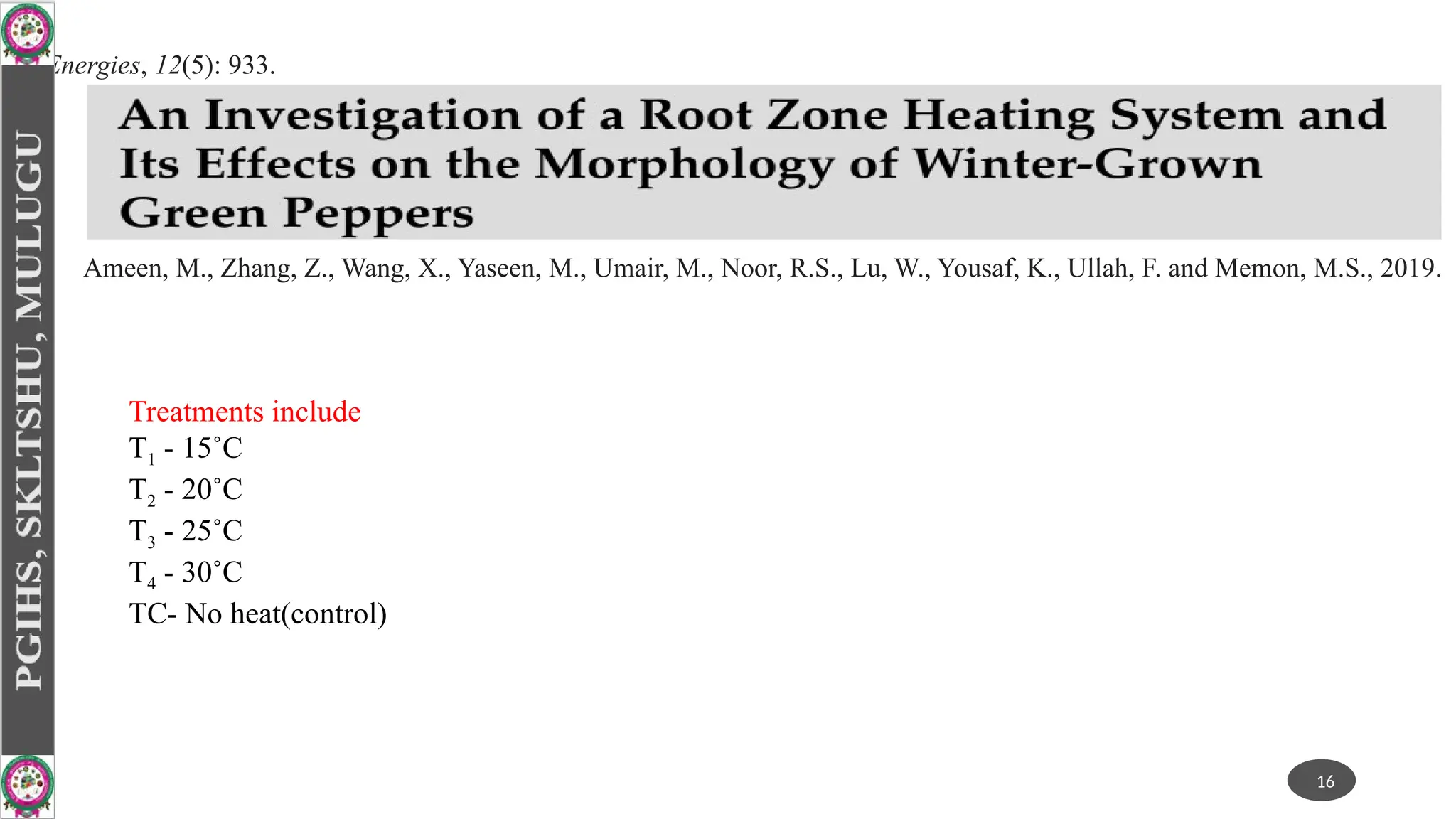 16
Energies, 12(5): 933.
Ameen, M., Zhang, Z., Wang, X., Yaseen, M., Umair, M., Noor, R.S., Lu, W., Yousaf, K., Ullah, F. and Memon, M.S., 2019.
Treatments include
T1 - 15˚C
T2 - 20˚C
T3 - 25˚C
T4 - 30˚C
TC- No heat(control)
 