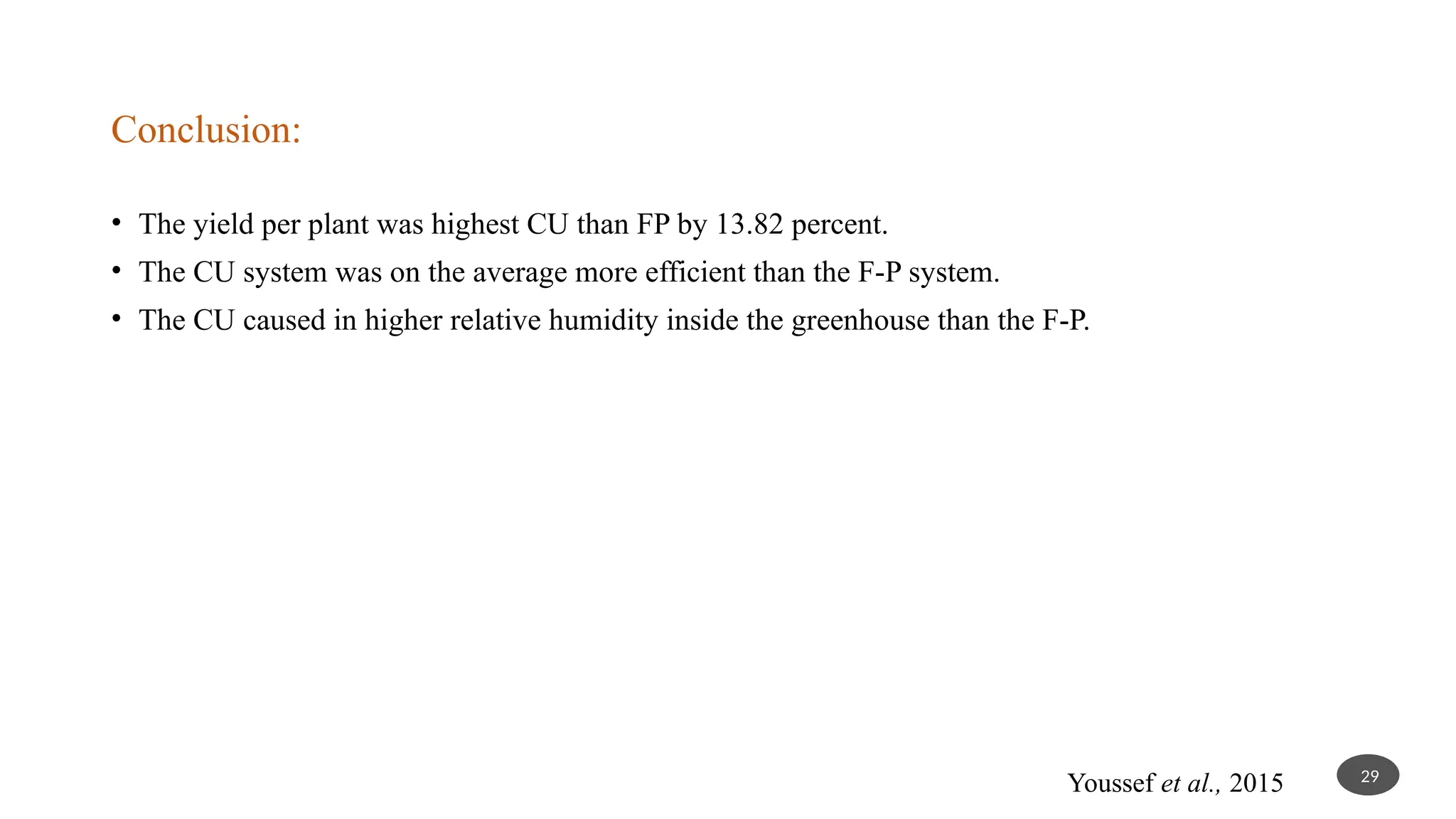 Conclusion:
• The yield per plant was highest CU than FP by 13.82 percent.
• The CU system was on the average more efficient than the F-P system.
• The CU caused in higher relative humidity inside the greenhouse than the F-P.
29
Youssef et al., 2015
 
