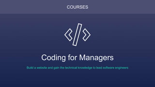 COURSES
Coding for Managers
Build a website and gain the technical knowledge to lead software engineers
 