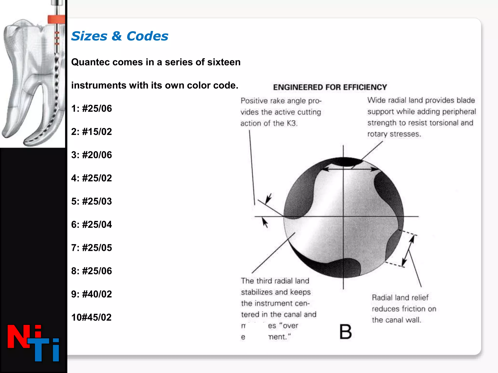 Sizes & Codes
Quantec comes in a series of sixteen
instruments with its own color code.
1: #25/06
2: #15/02
3: #20/06
4: #25/02
5: #25/03
6: #25/04
7: #25/05
8: #25/06
9: #40/02
10#45/02
 
