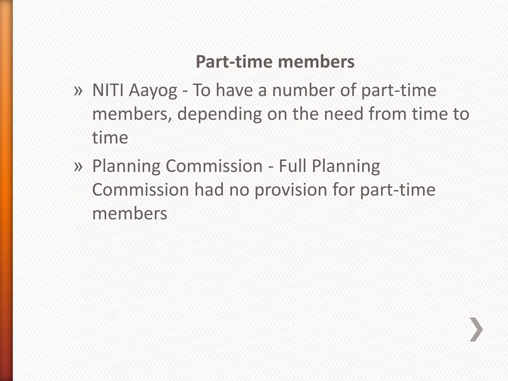 Part-time members
» NITI Aayog - To have a number of part-time
members, depending on the need from time to
time
» Planning Commission - Full Planning
Commission had no provision for part-time
members
 