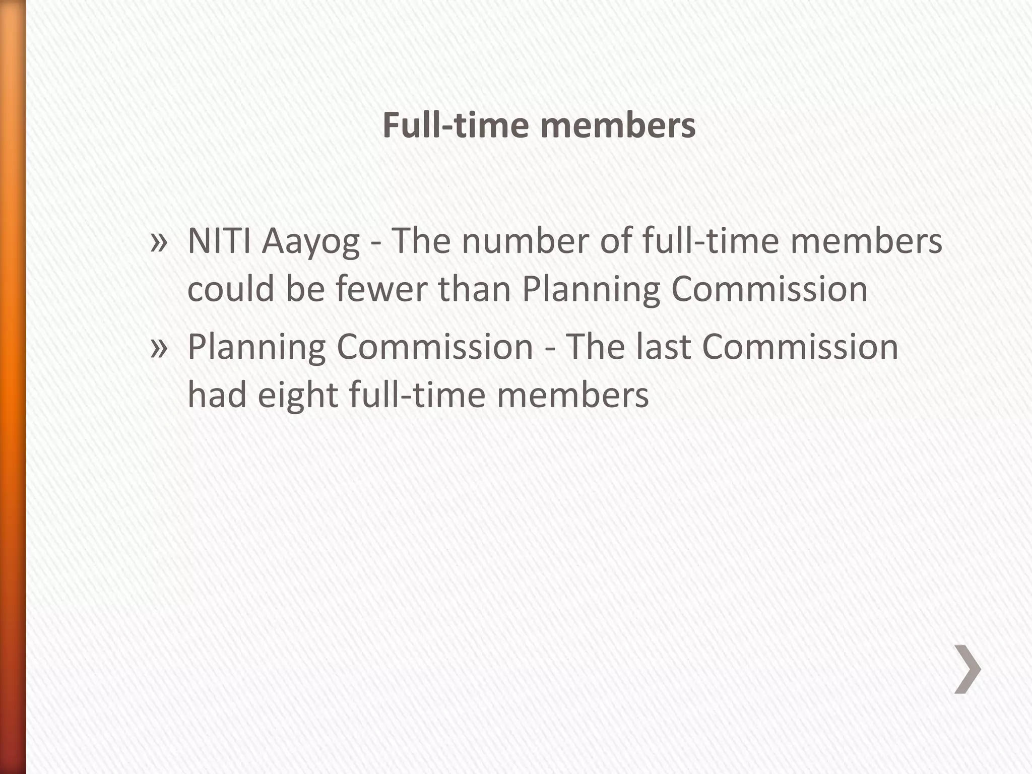 Full-time members
» NITI Aayog - The number of full-time members
could be fewer than Planning Commission
» Planning Commission - The last Commission
had eight full-time members
 