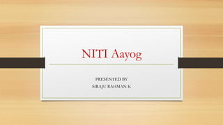 NITI Aayog
PRESENTED BY
SIRAJU RAHMAN K
 