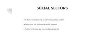SOCIAL SECTORS
● Actions for improving country’s education system
● Transform the delivery of health services
● Action for building a more inclusive society
 