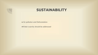 SUSTAINABILITY
● Air pollution and Deforestation
●Water scarcity should be addressed
 