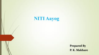 NITI Aayog
Prepared By
P. K. Makhare
 