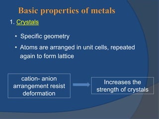 1. Crystals 
• Specific geometry 
• Atoms are arranged in unit cells, repeated 
again to form lattice 
cation- anion 
arrangement resist 
deformation 
Increases the 
strength of crystals 
 