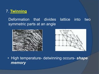 7. Twinning 
Deformation that divides lattice into two 
symmetric parts at an angle 
• High temperature- detwinning occurs- shape 
memory 
 