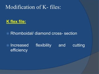 Modification of K- files:
K flex file:
 Rhomboidal/ diamond cross- section
 Increased flexibility and cutting
efficiency
 