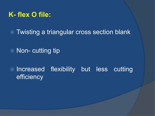 K- flex O file:
 Twisting a triangular cross section blank
 Non- cutting tip
 Increased flexibility but less cutting
efficiency
 