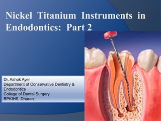 Nickel Titanium Instruments in 
Endodontics: Part 2 
Dr. Ashok Ayer 
Department of Conservative Dentistry & 
Endodontics 
College of Dental Surgery 
BPKIHS, Dharan 
 