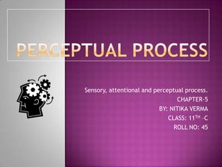 Sensory, attentional and perceptual process.
CHAPTER-5
BY: NITIKA VERMA
CLASS: 11TH –C
ROLL NO: 45

 