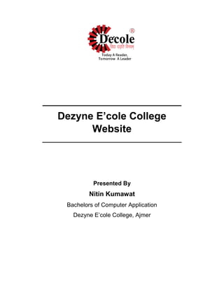 _______________________________
Dezyne E’cole College
Website
______________________________________
Presented By
Nitin Kumawat
Bachelors of Computer Application
Dezyne E’cole College, Ajmer
 
