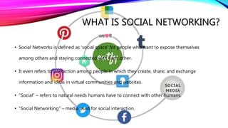WHAT IS SOCIAL NETWORKING?
• Social Networks is defined as ‘social space’ for people who want to expose themselves
among o...
