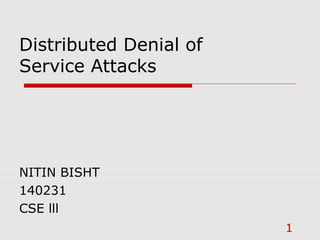 Distributed Denial of
Service Attacks
NITIN BISHT
140231
CSE lll
1
 