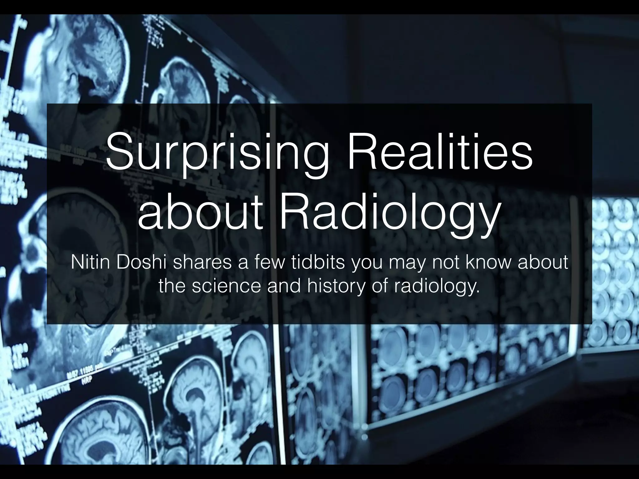 Surprising Realities
about Radiology
Nitin Doshi shares a few tidbits you may not know about
the science and history of radiology.