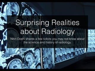 Surprising Realities
about Radiology
Nitin Doshi shares a few tidbits you may not know about
the science and history of radiology.
 