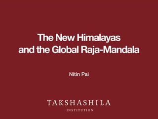 The New Himalayas
and the Global Raja-Mandala
Nitin Pai
 