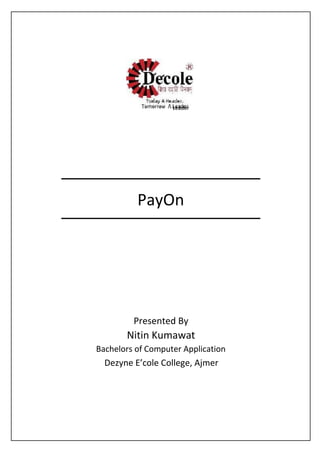 PayOn
Presented By
Nitin Kumawat
Bachelors of Computer Application
Dezyne E’cole College, Ajmer
Leåder
 