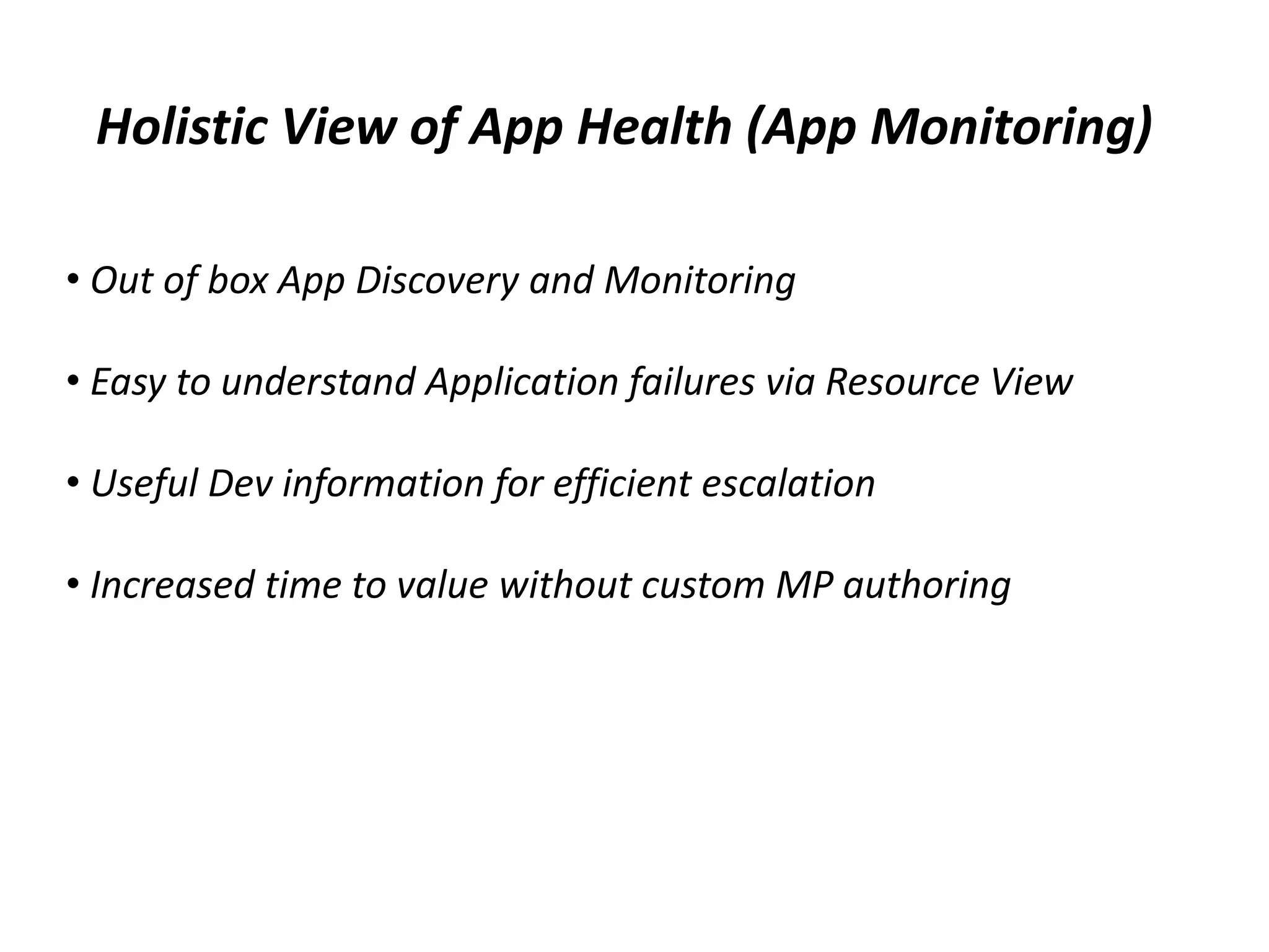 Holistic View of App Health (App Monitoring)
• Out of box App Discovery and Monitoring
• Easy to understand Application failures via Resource View
• Useful Dev information for efficient escalation
• Increased time to value without custom MP authoring
 